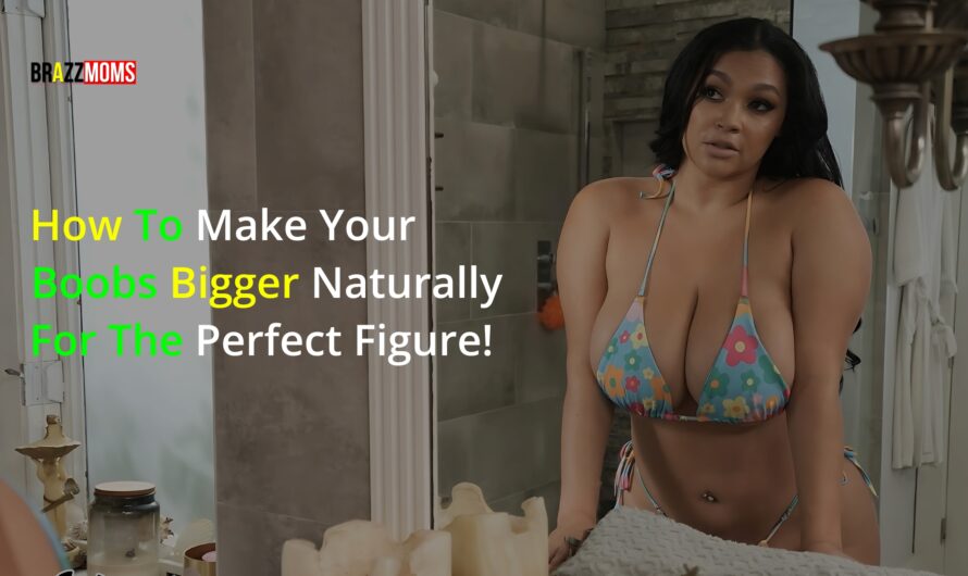 How to Make Your Boobs Bigger Naturally for the Perfect Figure!